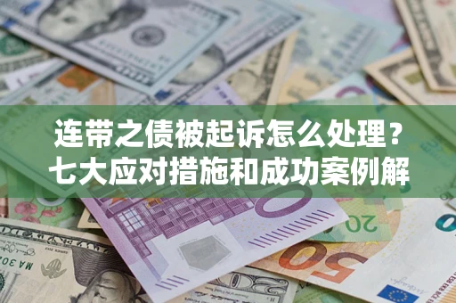 武汉连带之债被起诉怎么处理？七大应对措施和成功案例解析