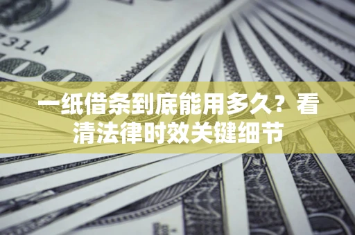 武汉一纸借条到底能用多久？看清法律时效关键细节