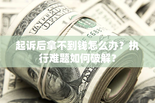 武汉起诉后拿不到钱怎么办?执行难题如何破解? 武汉起诉后拿不到钱怎么办?执行难题如何破解?