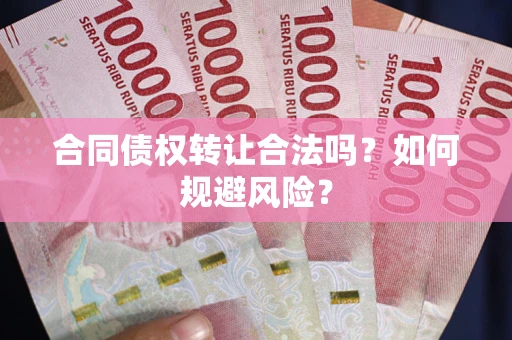 武汉合同债权转让合法吗?如何规避风险? 武汉合同债权转让合法吗?如何规避风险?