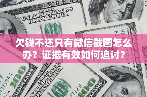 武汉欠钱不还只有微信截图怎么办？证据有效如何追讨？