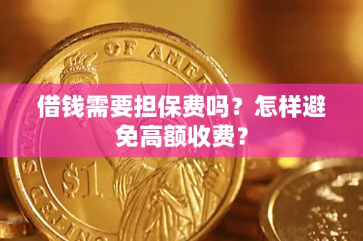 武汉借钱需要担保费吗？怎样避免高额收费？