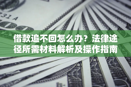 武汉借款追不回怎么办?法律途径所需材料解析及操作指南 武汉借款追不回怎么办?法律途径所需材料解析及操作指南