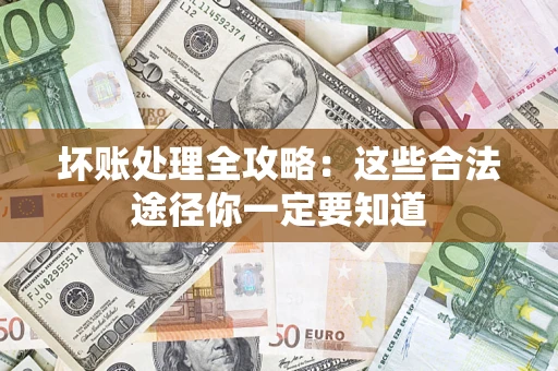 武汉坏账处理全攻略：这些合法途径你一定要知道