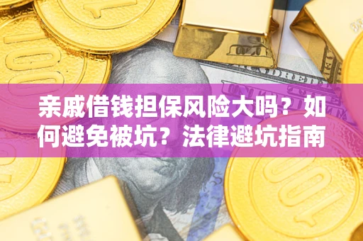 武汉亲戚借钱担保风险大吗？如何避免被坑？法律避坑指南