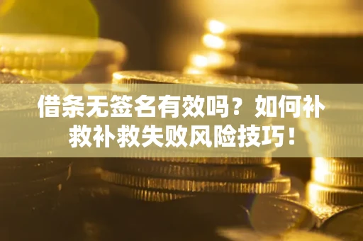 武汉借条无签名有效吗？如何补救补救失败风险技巧！