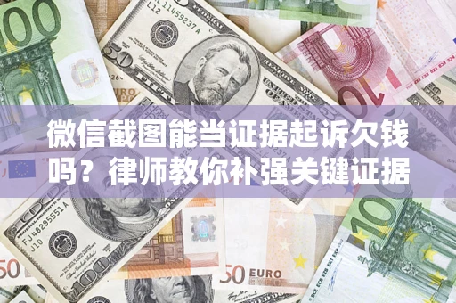 武汉微信截图能当证据起诉欠钱吗？律师教你补强关键证据