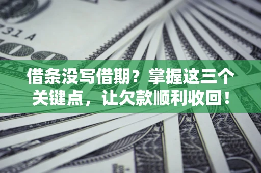 武汉借条没写借期？掌握这三个关键点，让欠款顺利收回！