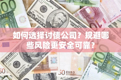 武汉如何选择讨债公司？规避哪些风险更安全可靠？