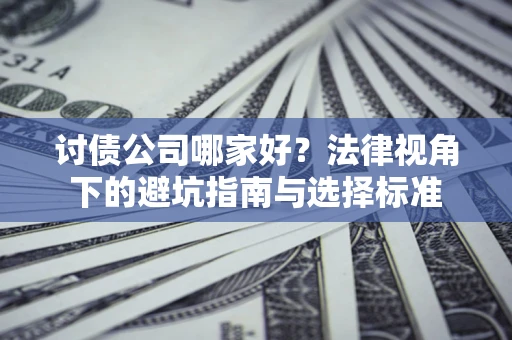 武汉讨债公司哪家好？法律视角下的避坑指南与选择标准
