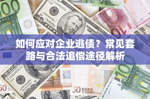 武汉如何应对企业逃债？常见套路与合法追偿途径解析