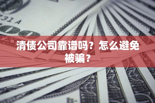 武汉清债公司靠谱吗？怎么避免被骗？