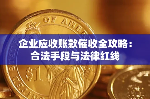 武汉企业应收账款催收全攻略：合法手段与法律红线