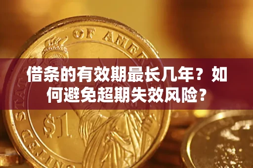 武汉借条的有效期最长几年？如何避免超期失效风险？