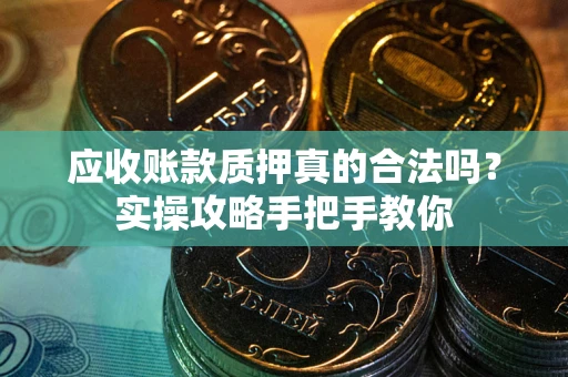武汉应收账款质押真的合法吗？实操攻略手把手教你