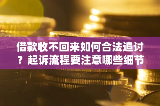 武汉借款收不回来如何合法追讨？起诉流程要注意哪些细节？