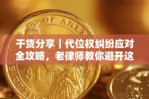 武汉干货分享｜代位权纠纷应对全攻略，老律师教你避开这5大雷区