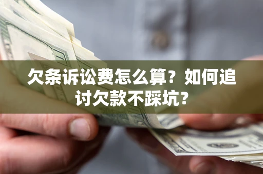 武汉欠条诉讼费怎么算？如何追讨欠款不踩坑？