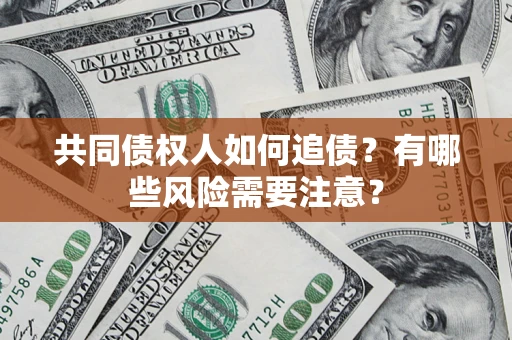 武汉共同债权人如何追债？有哪些风险需要注意？