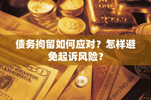 武汉债务拘留如何应对？怎样避免起诉风险？