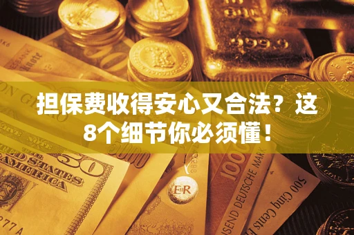 武汉担保费收得安心又合法？这8个细节你必须懂！