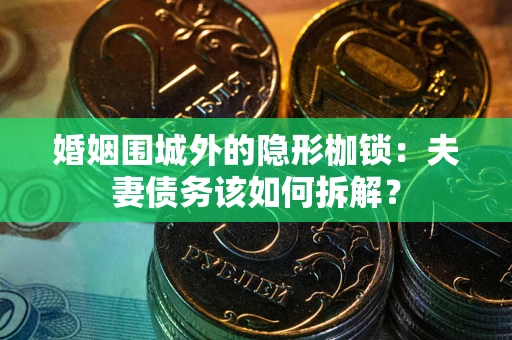 武汉婚姻围城外的隐形枷锁：夫妻债务该如何拆解？