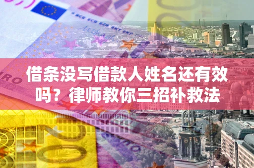 武汉借条没写借款人姓名还有效吗？律师教你三招补救法