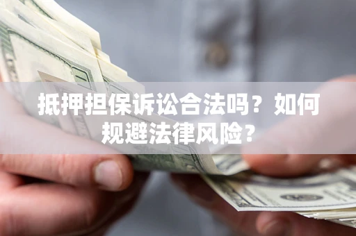 武汉抵押担保诉讼合法吗？如何规避法律风险？