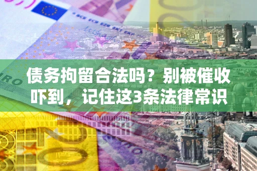 武汉债务拘留合法吗?别被催收吓到,记住这3条法律常识 武汉债务拘留合法吗?别被催收吓到,记住这3条法律常识