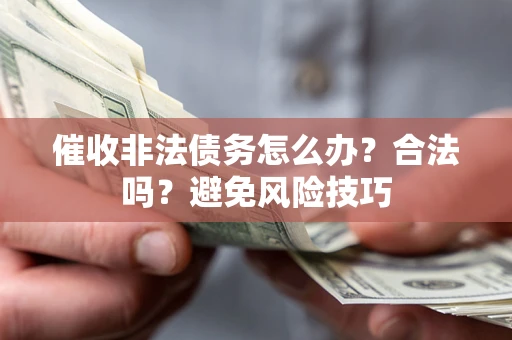 武汉催收非法债务怎么办？合法吗？避免风险技巧