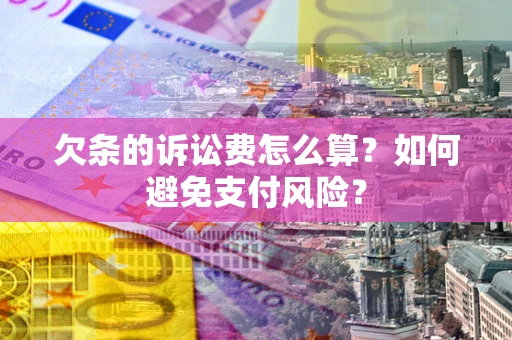 武汉欠条的诉讼费怎么算？如何避免支付风险？