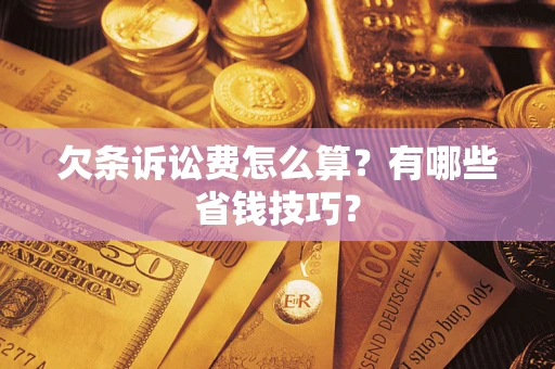武汉欠条诉讼费怎么算？有哪些省钱技巧？