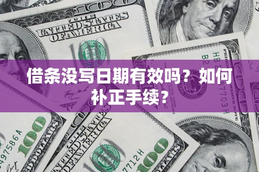 武汉借条没写日期有效吗？如何补正手续？