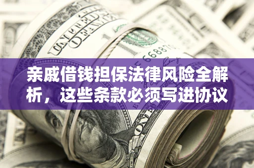 武汉亲戚借钱担保法律风险全解析，这些条款必须写进协议