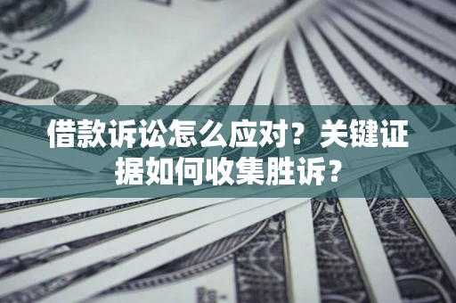 武汉借款诉讼怎么应对？关键证据如何收集胜诉？