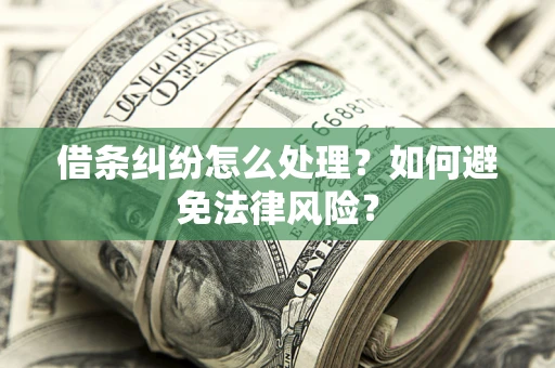 武汉借条纠纷怎么处理？如何避免法律风险？