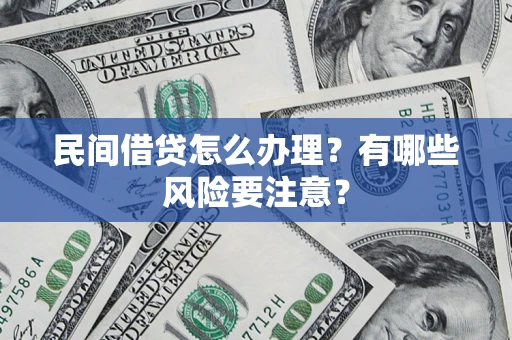 武汉民间借贷怎么办理？有哪些风险要注意？