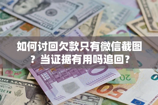 武汉如何讨回欠款只有微信截图？当证据有用吗追回？