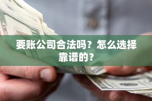 武汉要账公司合法吗？怎么选择靠谱的？