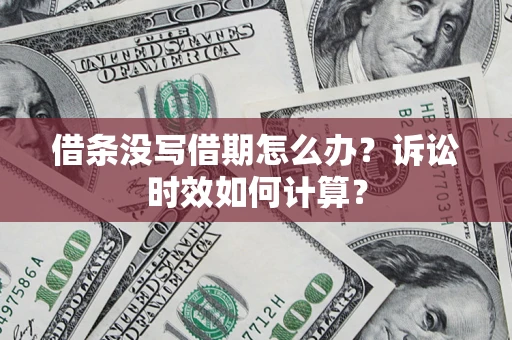 武汉借条没写借期怎么办？诉讼时效如何计算？