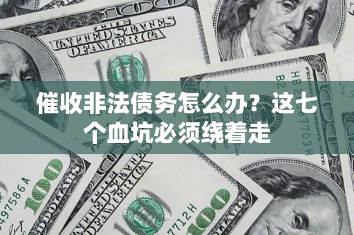 武汉催收非法债务怎么办？这七个血坑必须绕着走