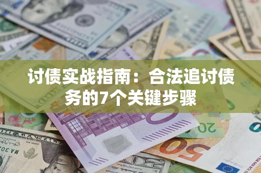 武汉讨债实战指南：合法追讨债务的7个关键步骤