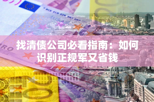 武汉找清债公司必看指南：如何识别正规军又省钱