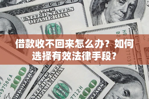 武汉借款收不回来怎么办？如何选择有效法律手段？