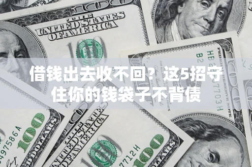 武汉借钱出去收不回？这5招守住你的钱袋子不背债