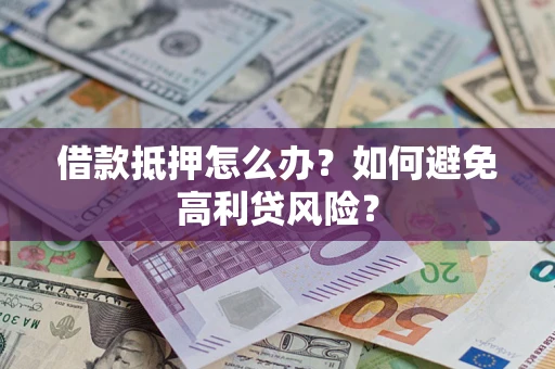 武汉借款抵押怎么办？如何避免高利贷风险？