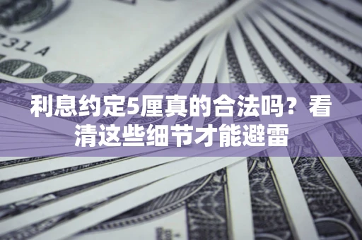 武汉利息约定5厘真的合法吗？看清这些细节才能避雷