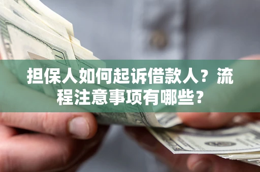 武汉担保人如何起诉借款人？流程注意事项有哪些？