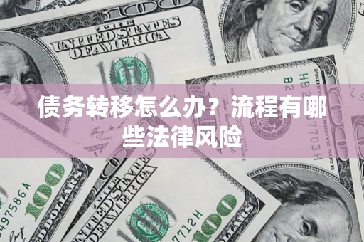 武汉债务转移怎么办？流程有哪些法律风险