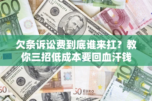 武汉欠条诉讼费到底谁来扛？教你三招低成本要回血汗钱